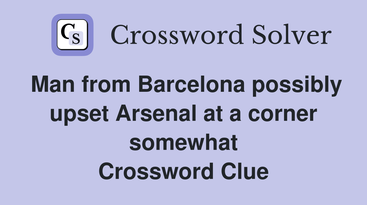 Man from Barcelona possibly upset Arsenal at a corner somewhat Crossword Clue