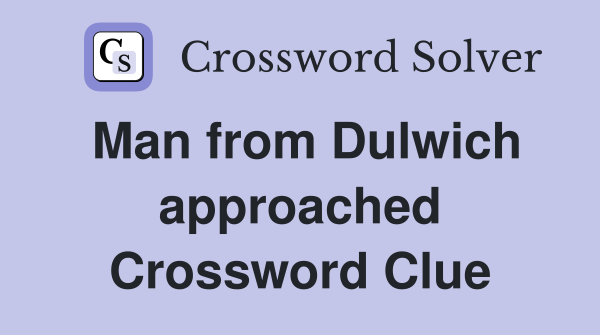 Man from Dulwich approached Crossword Clue