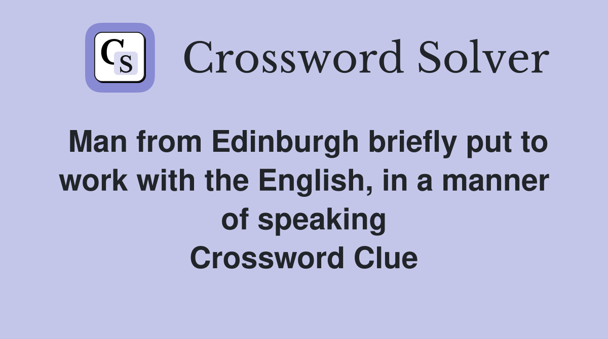 Man from Edinburgh briefly put to work with the English, in a manner of speaking Crossword Clue