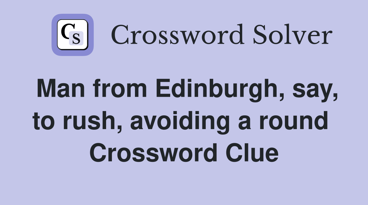 Man from Edinburgh, say, to rush, avoiding a round  Crossword Clue