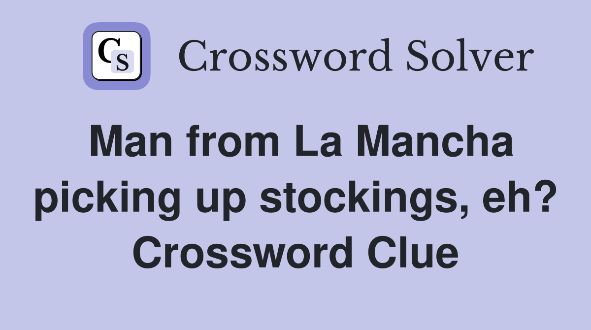 Man from La Mancha picking up stockings, eh? Crossword Clue