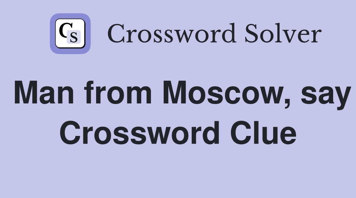 Man from Moscow, say Crossword Clue