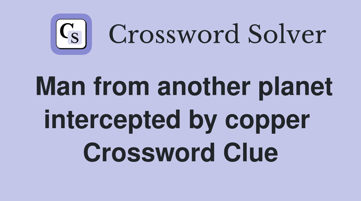 Man from another planet intercepted by copper  Crossword Clue