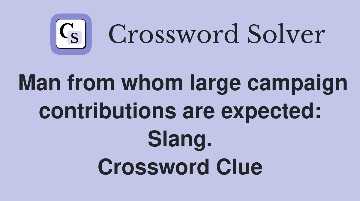 Man from whom large campaign contributions are expected: Slang. Crossword Clue