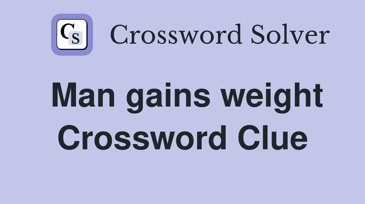 Man gains weight Crossword Clue