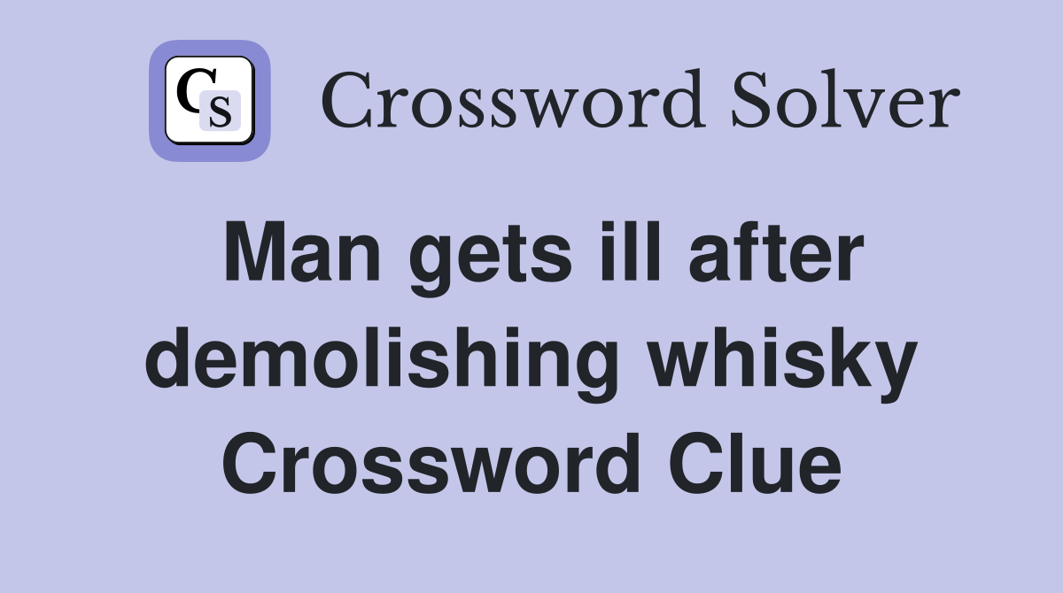 Man gets ill after demolishing whisky Crossword Clue