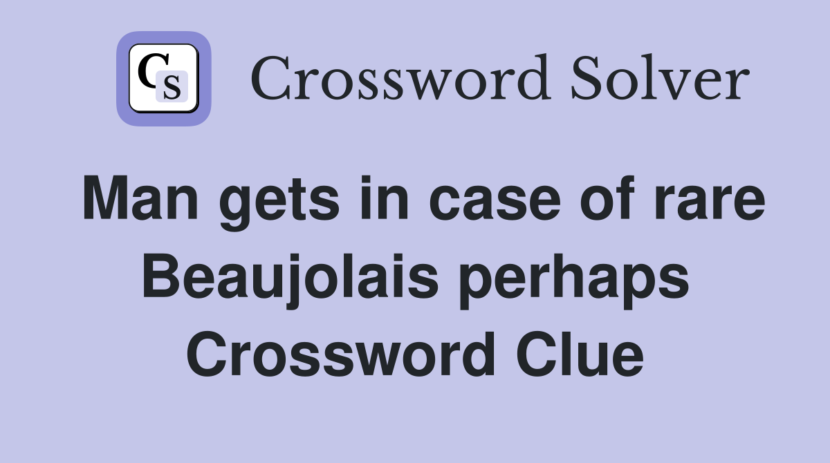 Man gets in case of rare Beaujolais perhaps Crossword Clue