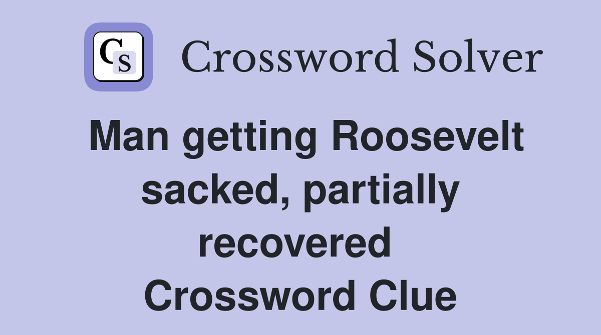 Man getting Roosevelt sacked, partially recovered  Crossword Clue