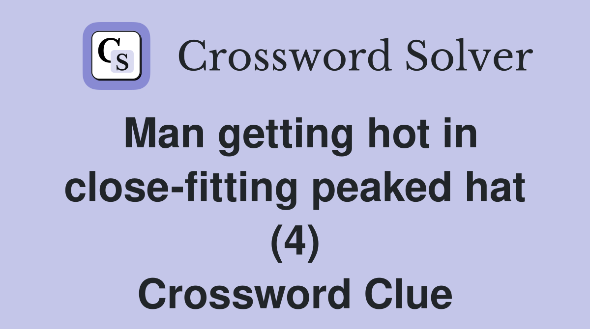 Man getting hot in close-fitting peaked hat (4) Crossword Clue