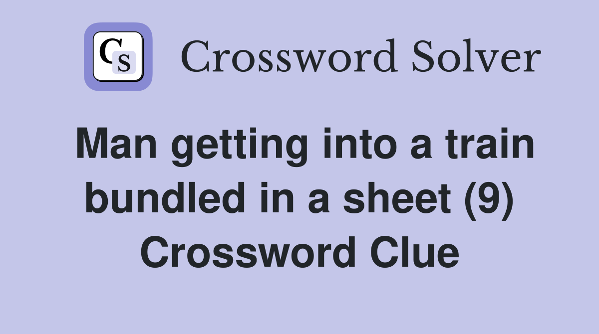 Man getting into a train bundled in a sheet (9) Crossword Clue
