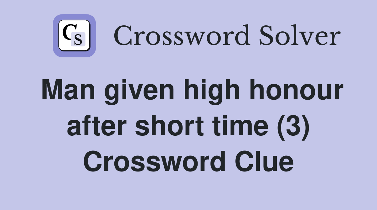Man given high honour after short time (3) Crossword Clue