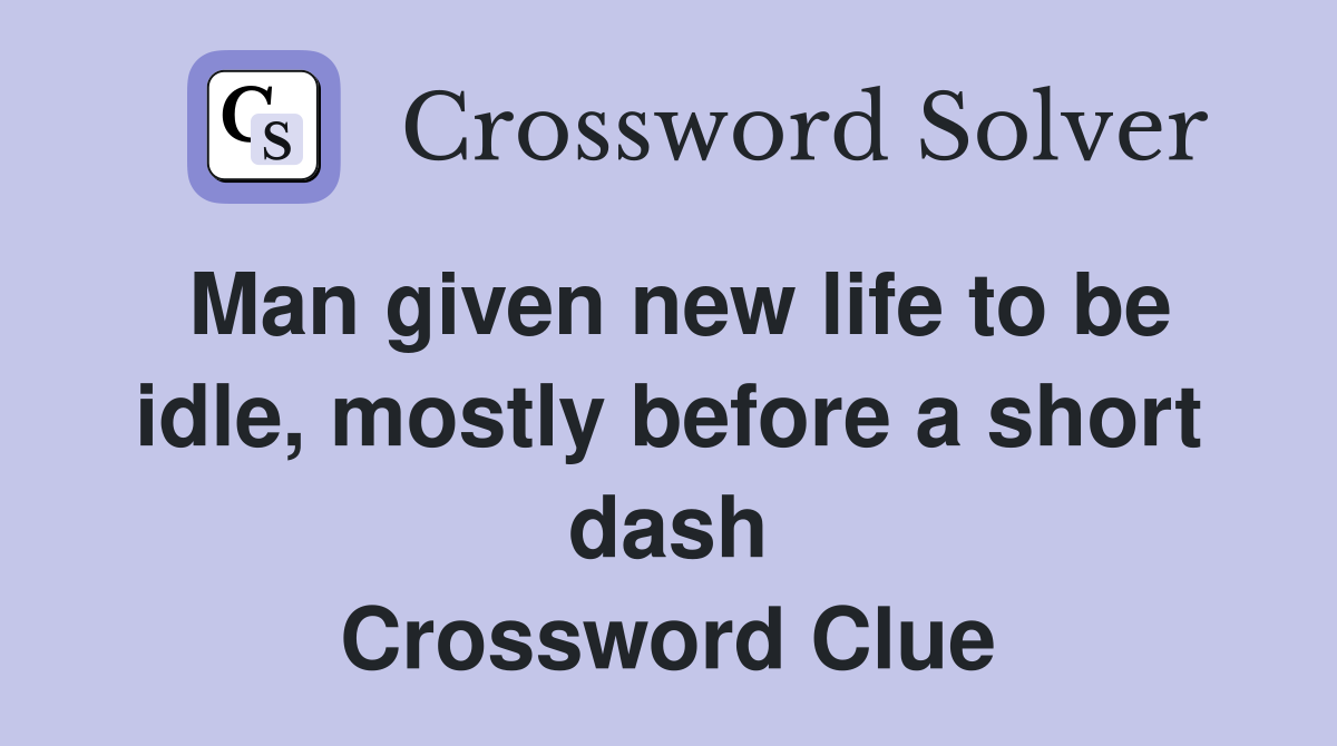 Man given new life to be idle, mostly before a short dash Crossword Clue