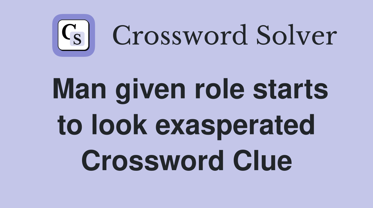 Man given role starts to look exasperated Crossword Clue