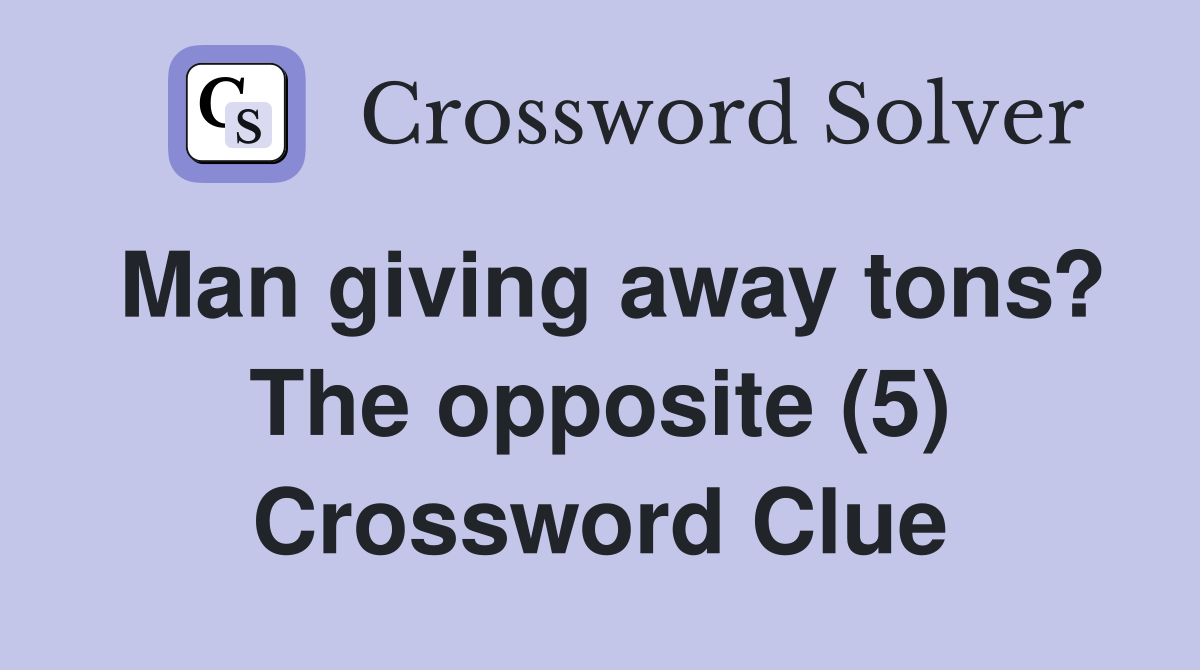Man giving away tons? The opposite (5) Crossword Clue