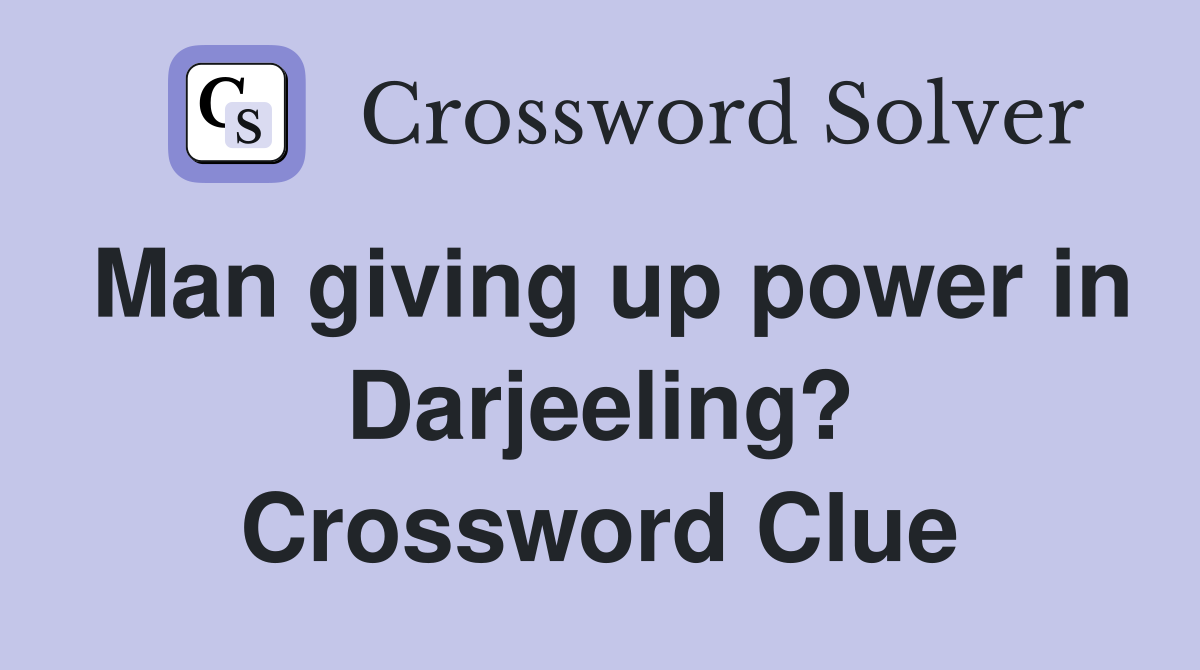Man giving up power in Darjeeling? Crossword Clue