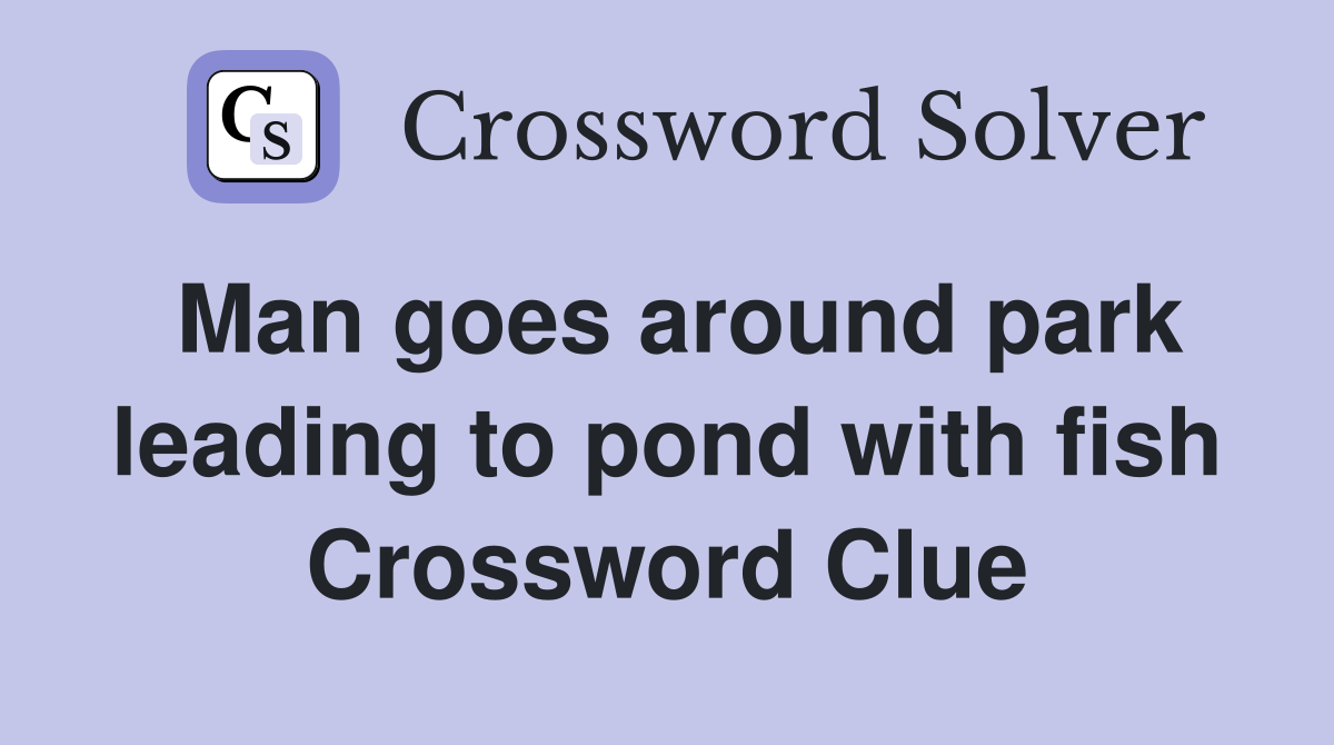 Man goes around park leading to pond with fish Crossword Clue