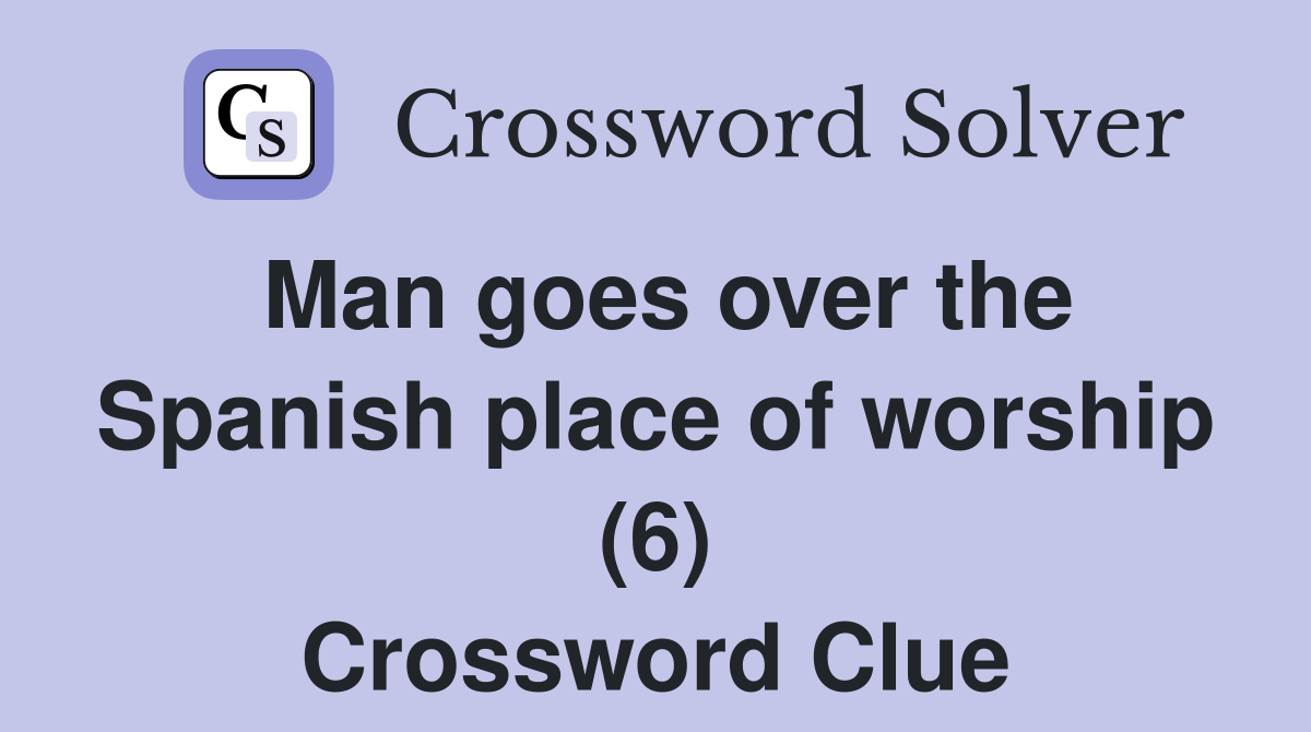 Man goes over the Spanish place of worship (6) Crossword Clue