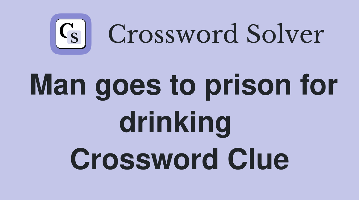 Man goes to prison for drinking  Crossword Clue