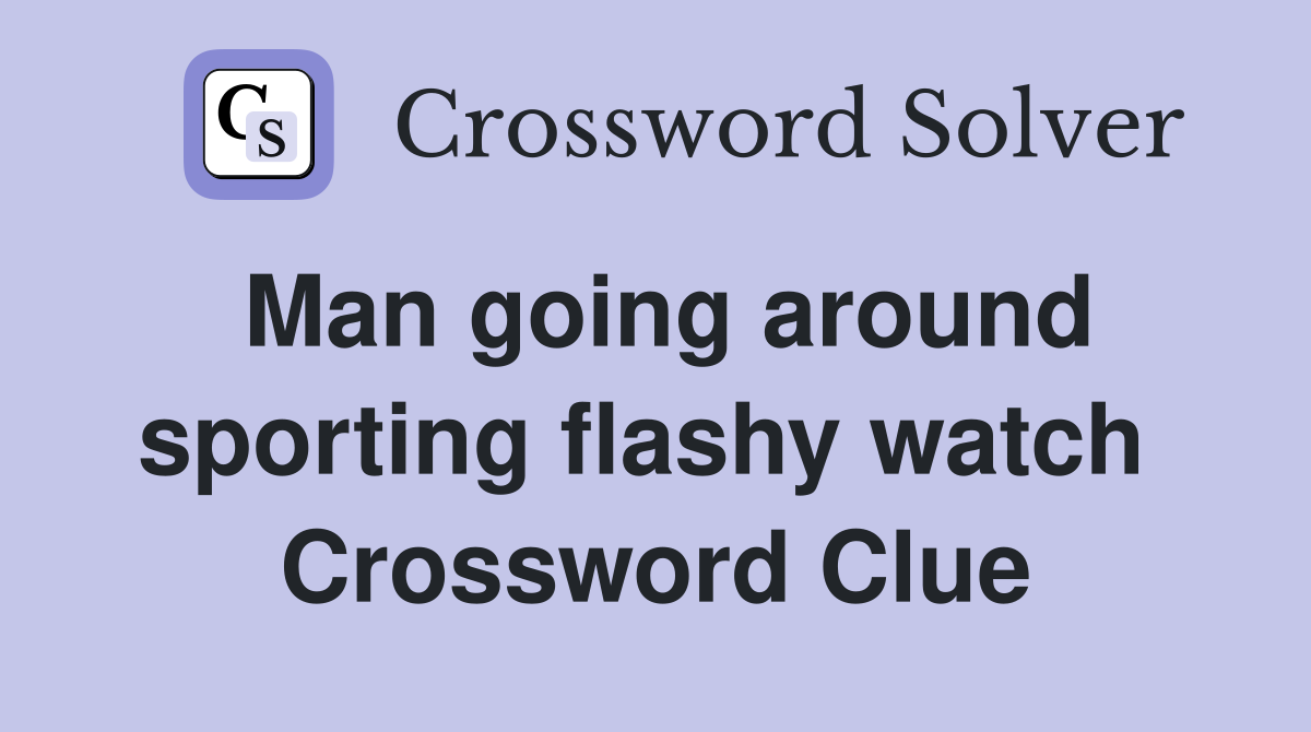 Man going around sporting flashy watch  Crossword Clue