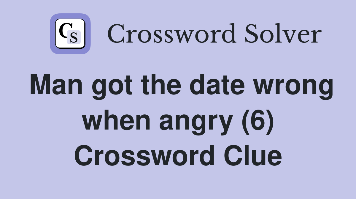 Man got the date wrong when angry (6) Crossword Clue