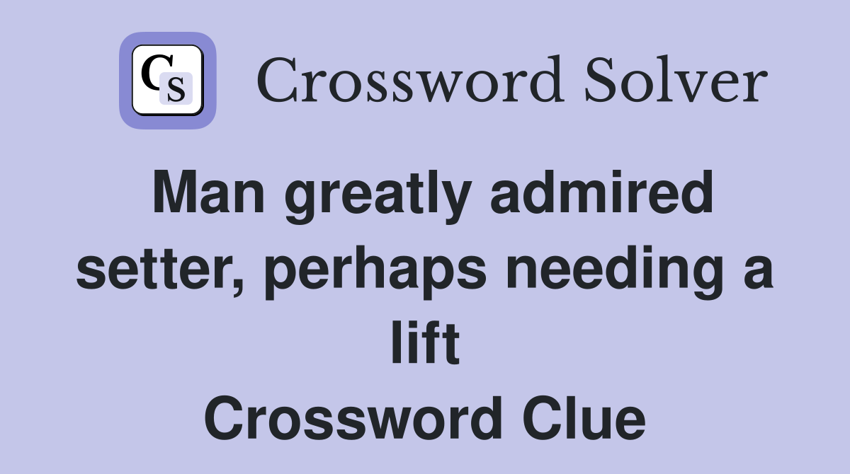 Man greatly admired setter, perhaps needing a lift Crossword Clue