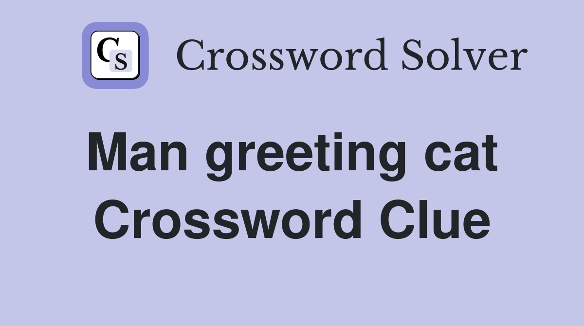 Man greeting cat  Crossword Clue