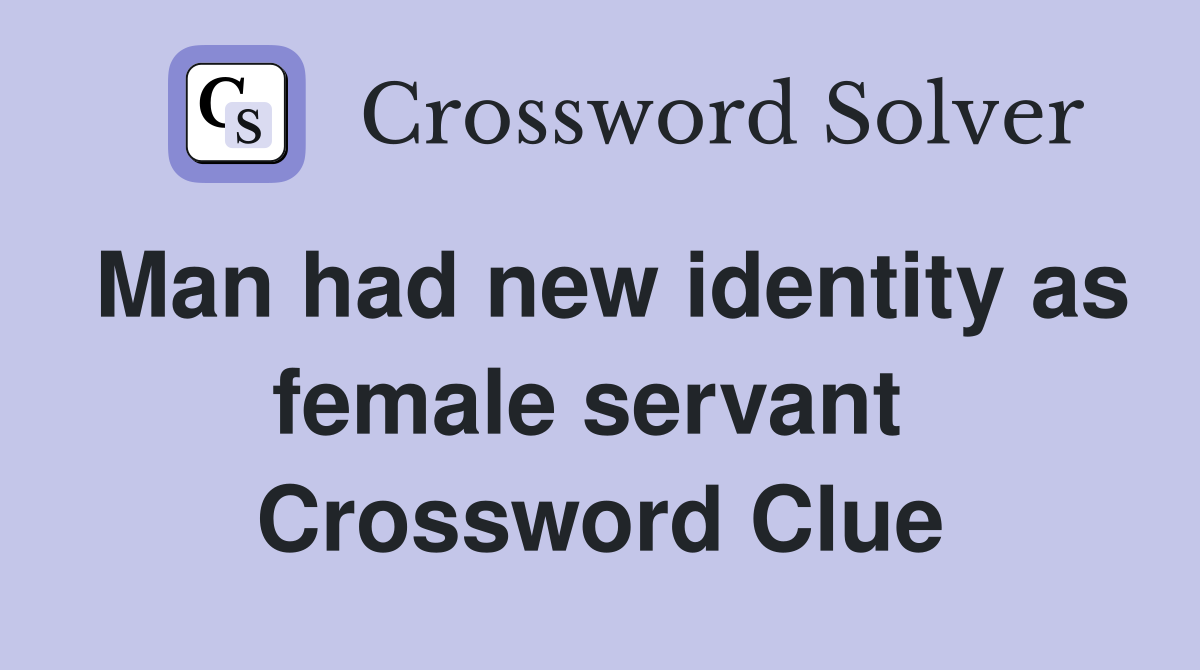 Man had new identity as female servant  Crossword Clue