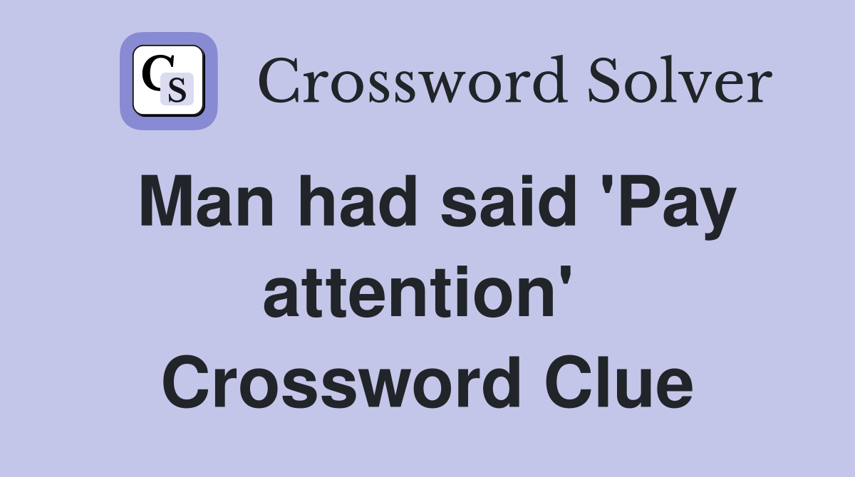 Man had said 'Pay attention'  Crossword Clue
