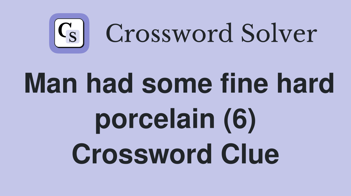 Man had some fine hard porcelain (6) Crossword Clue