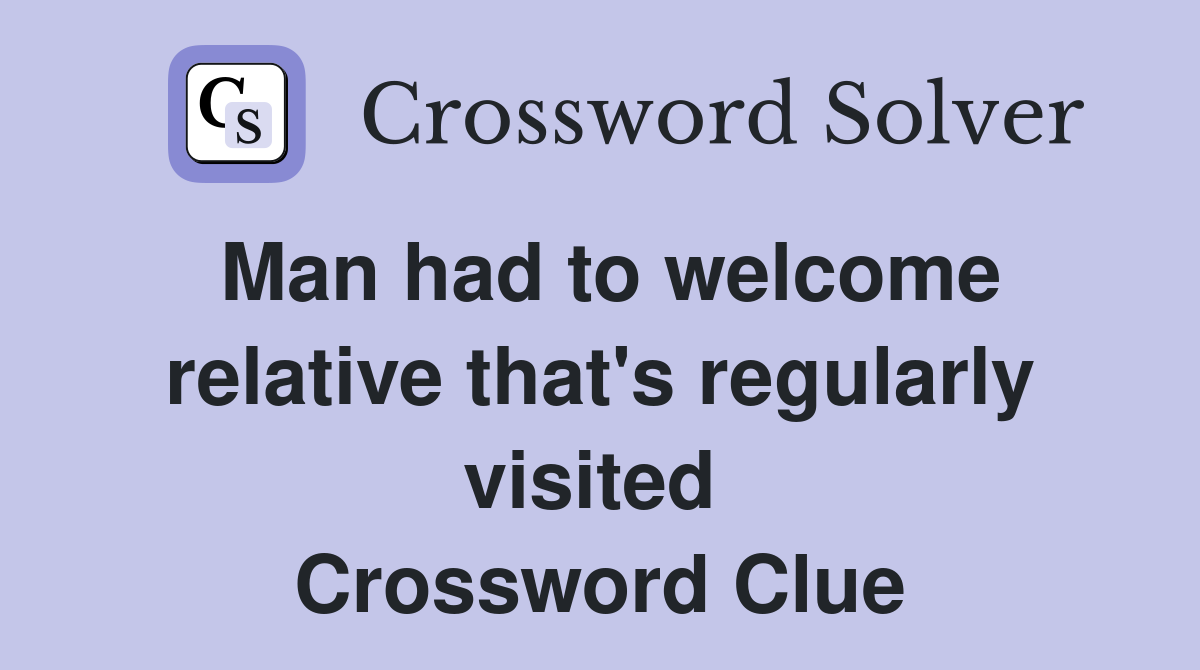 Man had to welcome relative that's regularly visited  Crossword Clue