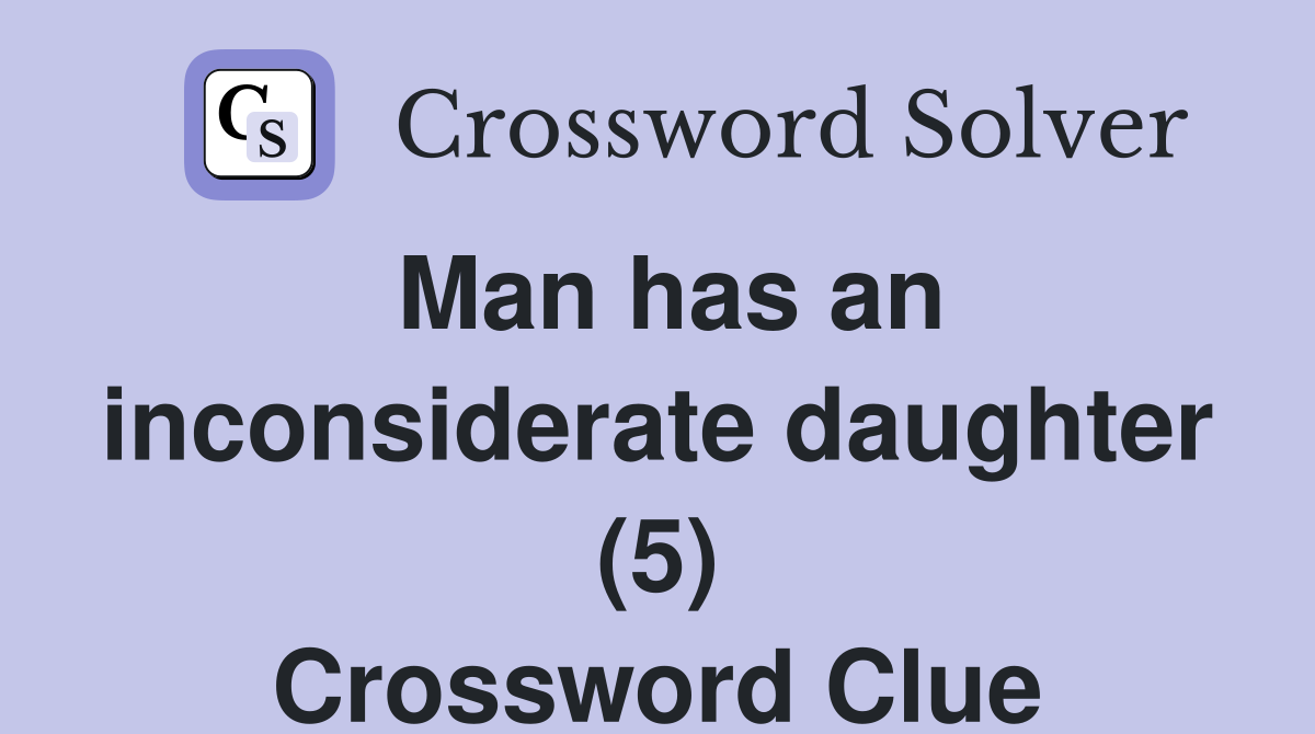 Man has an inconsiderate daughter (5) Crossword Clue