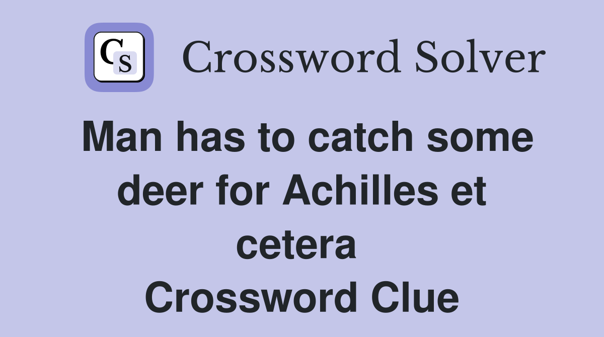 Man has to catch some deer for Achilles et cetera  Crossword Clue