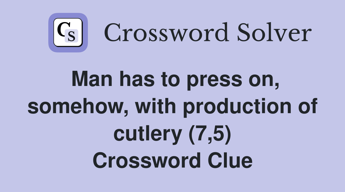 Man has to press on, somehow, with production of cutlery (7,5) Crossword Clue