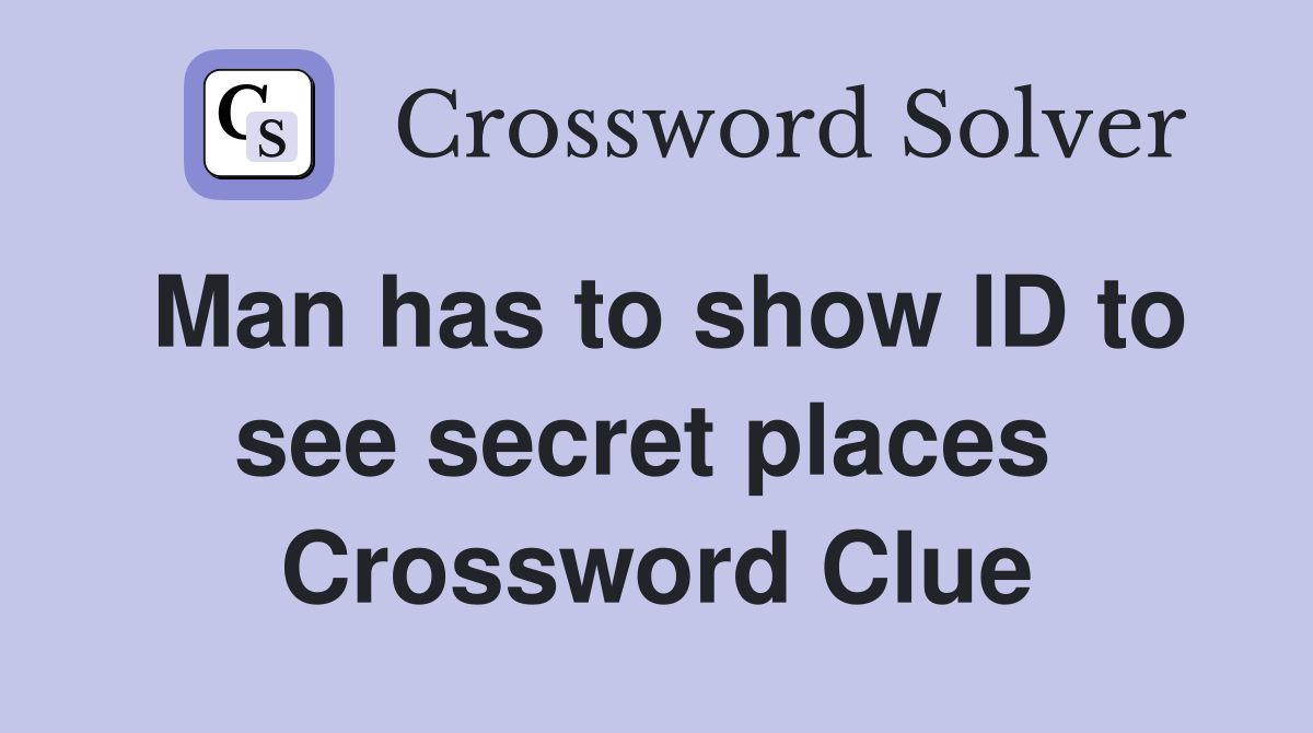 Man has to show ID to see secret places  Crossword Clue