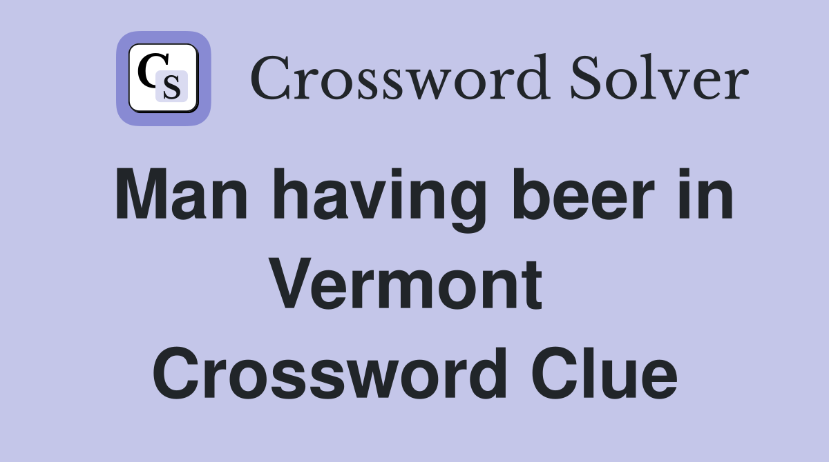 Man having beer in Vermont  Crossword Clue