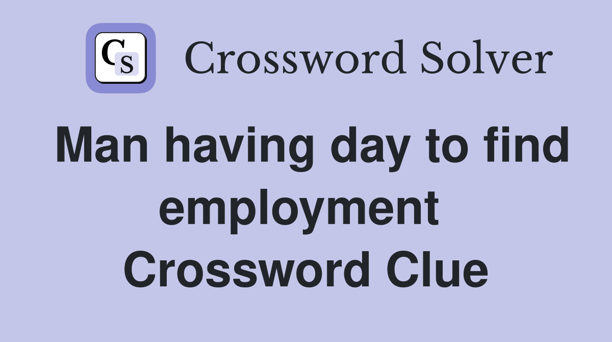 Man having day to find employment  Crossword Clue