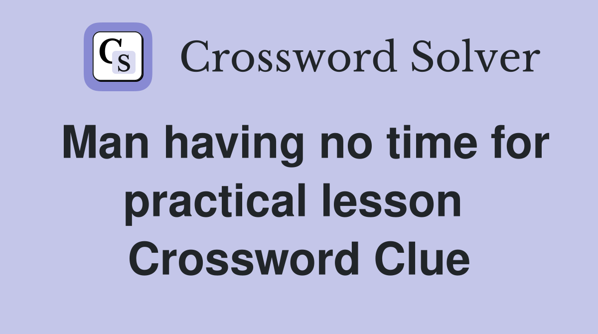 Man having no time for practical lesson  Crossword Clue
