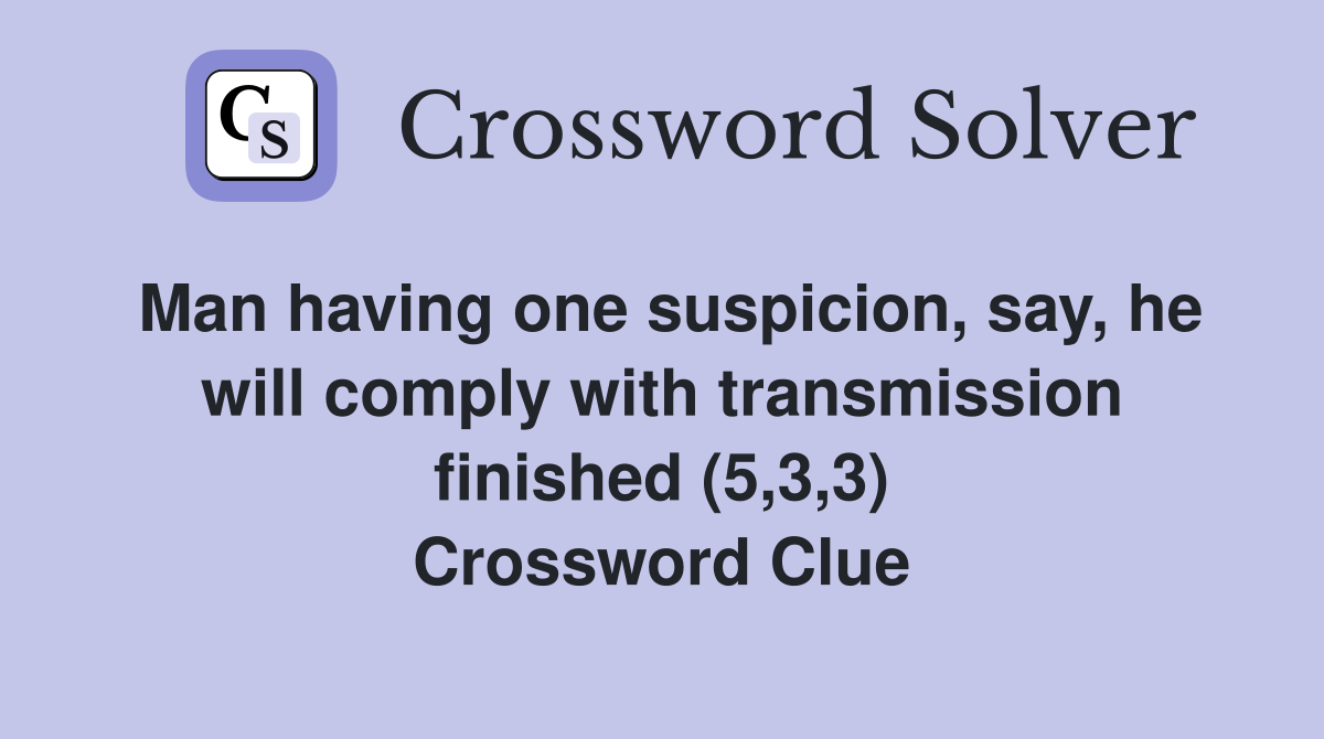 Man having one suspicion, say, he will comply with transmission finished (5,3,3) Crossword Clue