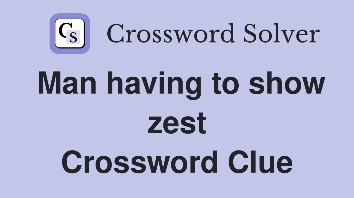 Man having to show zest Crossword Clue