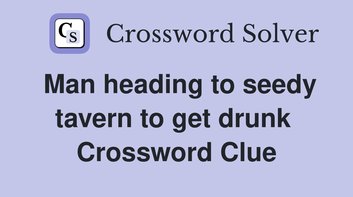 Man heading to seedy tavern to get drunk  Crossword Clue