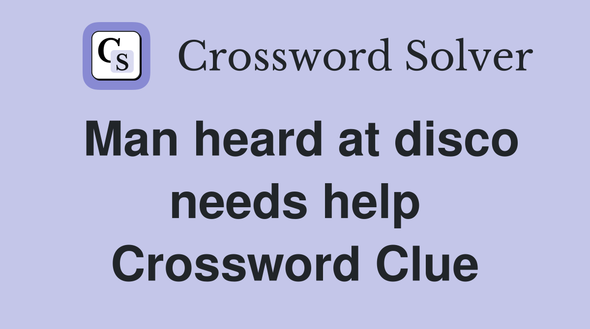 Man heard at disco needs help Crossword Clue