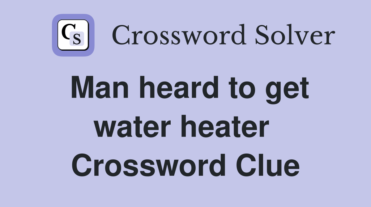 Man heard to get water heater  Crossword Clue