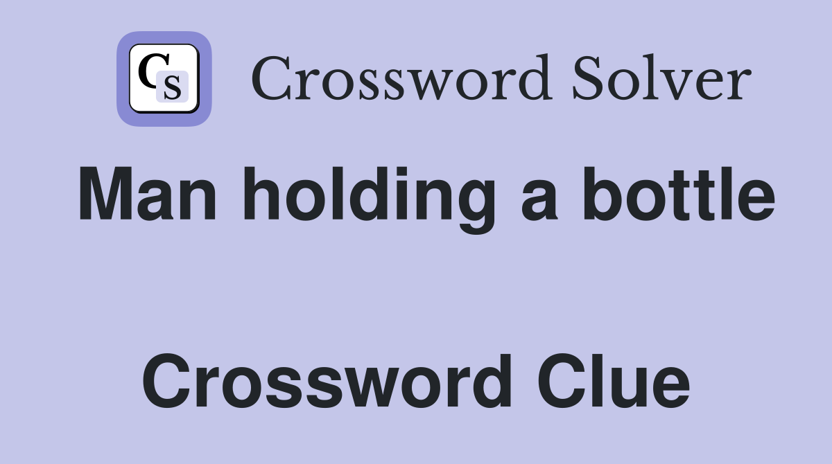 Man holding a bottle  Crossword Clue