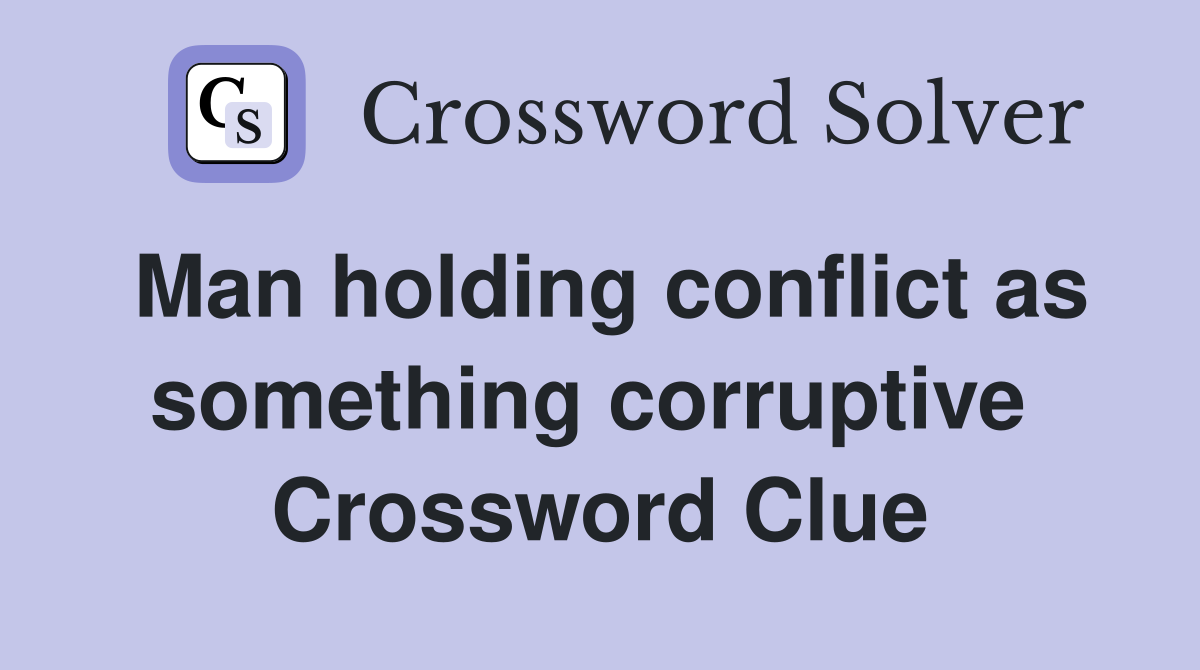 Man holding conflict as something corruptive  Crossword Clue