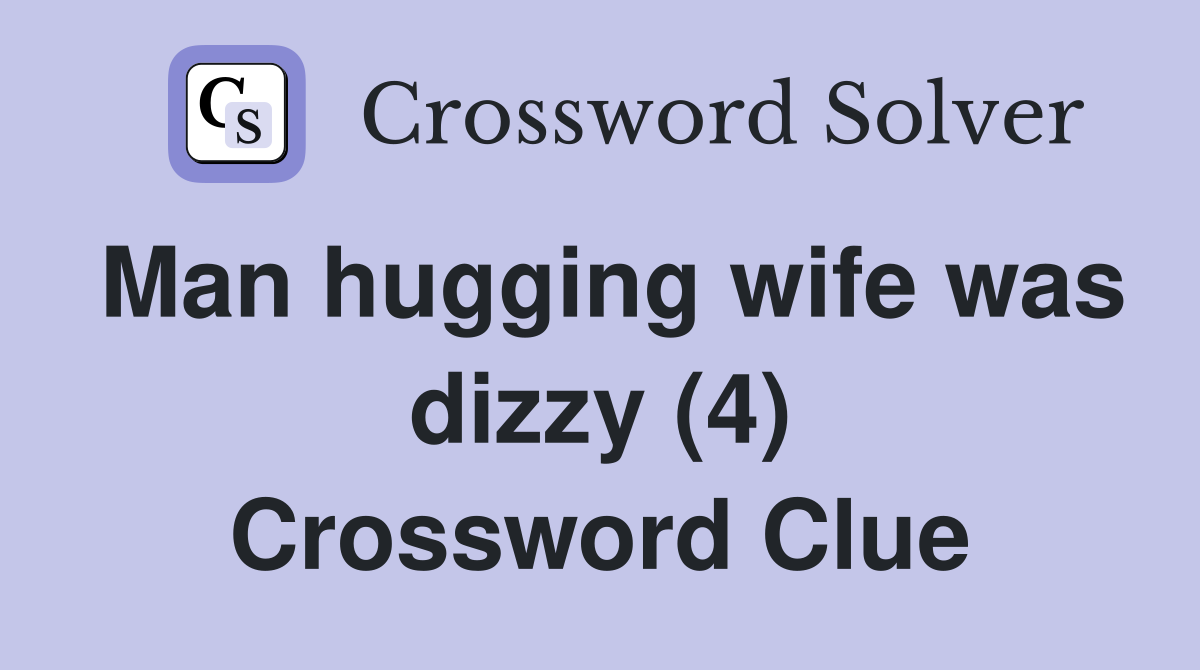 Man hugging wife was dizzy (4) Crossword Clue