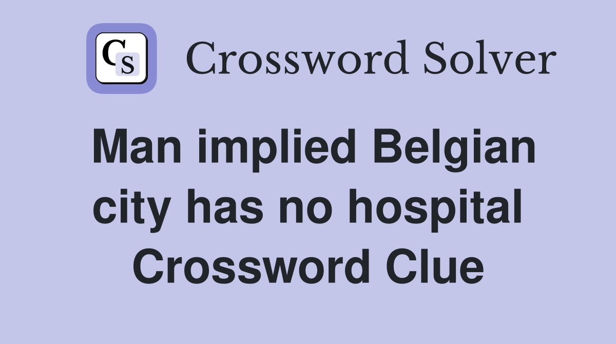 Man implied Belgian city has no hospital Crossword Clue