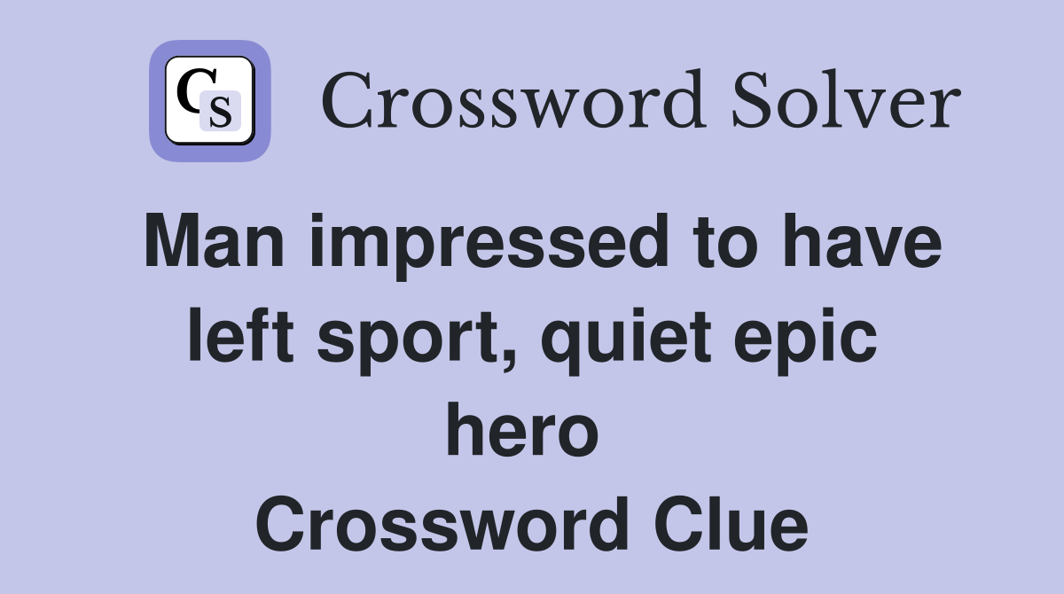 Man impressed to have left sport, quiet epic hero  Crossword Clue