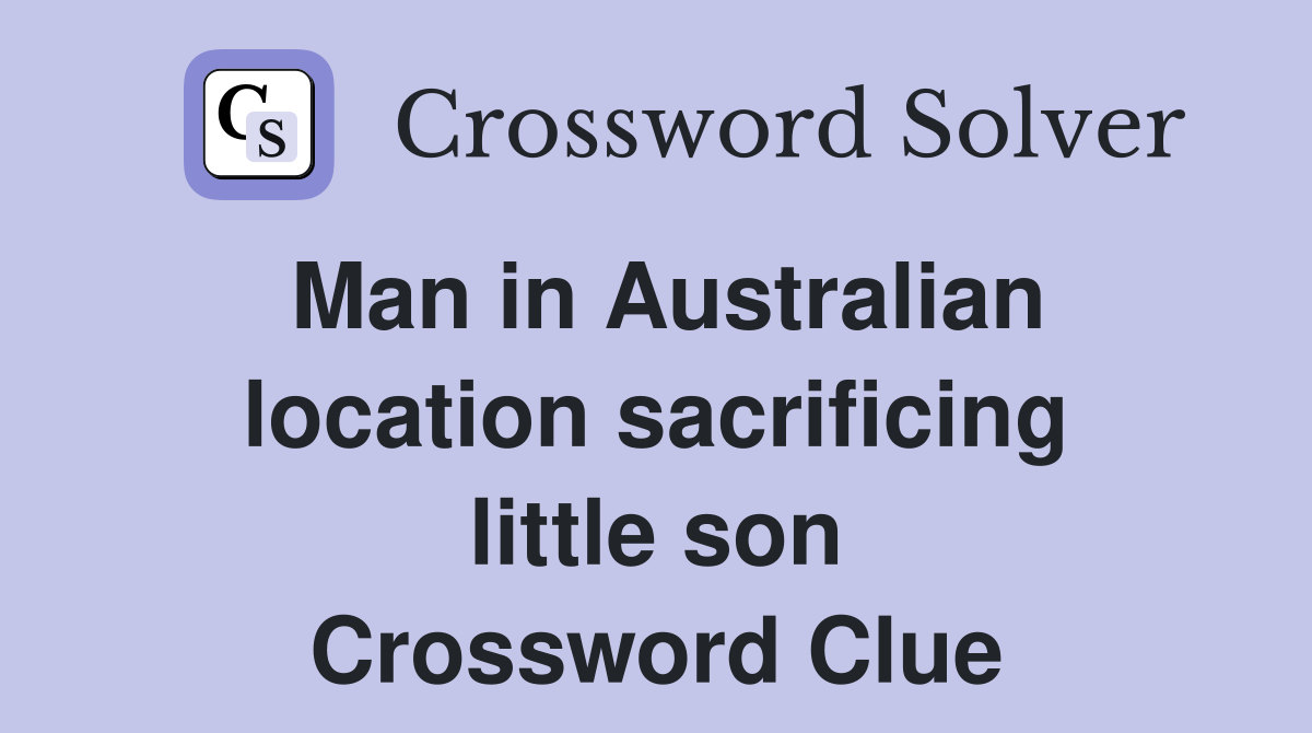 Man in Australian location sacrificing little son Crossword Clue