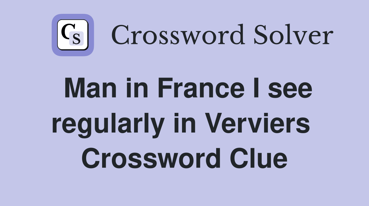 Man in France I see regularly in Verviers  Crossword Clue