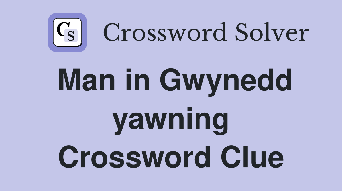 Man in Gwynedd yawning Crossword Clue